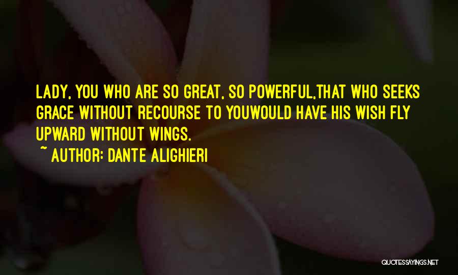 Dante Alighieri Quotes: Lady, You Who Are So Great, So Powerful,that Who Seeks Grace Without Recourse To Youwould Have His Wish Fly Upward