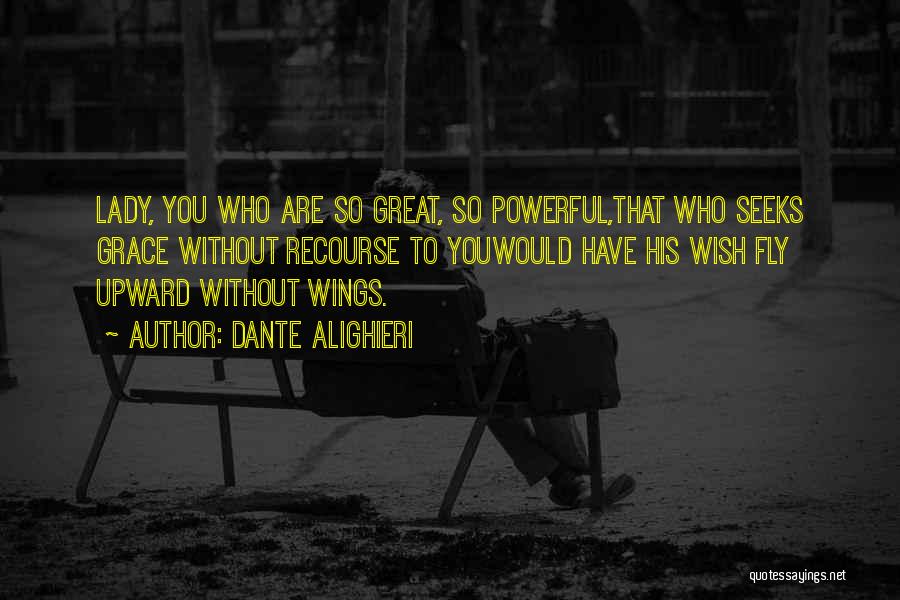 Dante Alighieri Quotes: Lady, You Who Are So Great, So Powerful,that Who Seeks Grace Without Recourse To Youwould Have His Wish Fly Upward