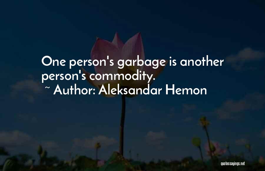 Aleksandar Hemon Quotes: One Person's Garbage Is Another Person's Commodity.