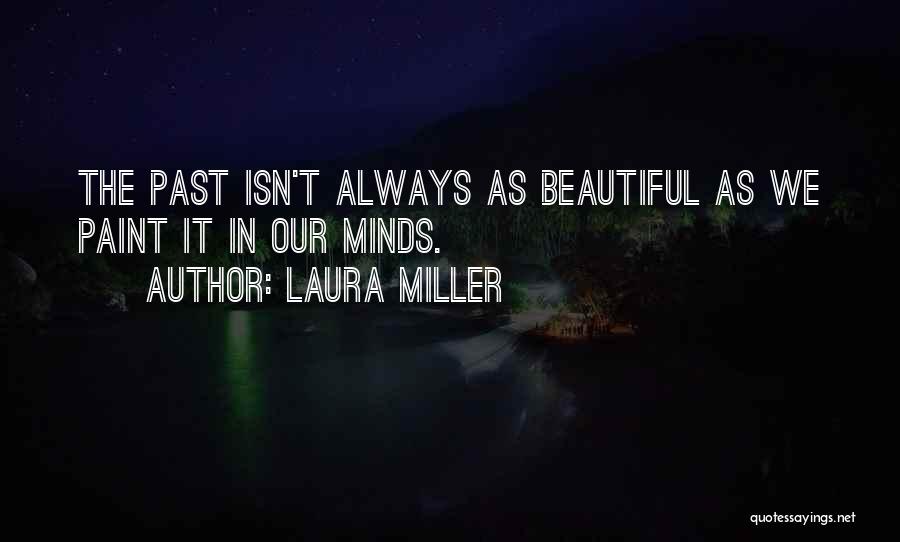 Laura Miller Quotes: The Past Isn't Always As Beautiful As We Paint It In Our Minds.