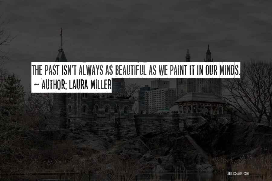 Laura Miller Quotes: The Past Isn't Always As Beautiful As We Paint It In Our Minds.