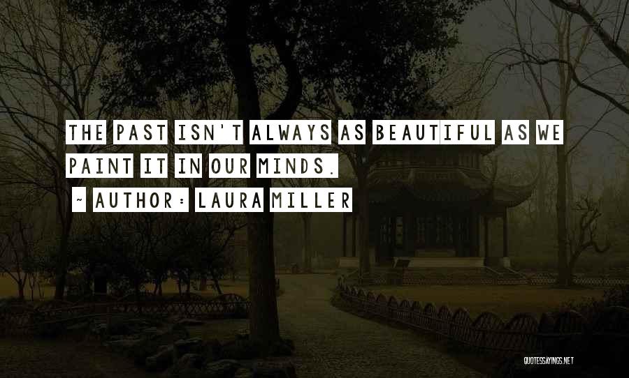Laura Miller Quotes: The Past Isn't Always As Beautiful As We Paint It In Our Minds.