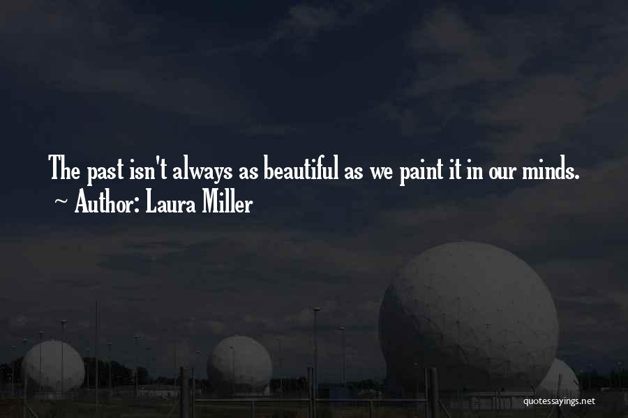 Laura Miller Quotes: The Past Isn't Always As Beautiful As We Paint It In Our Minds.