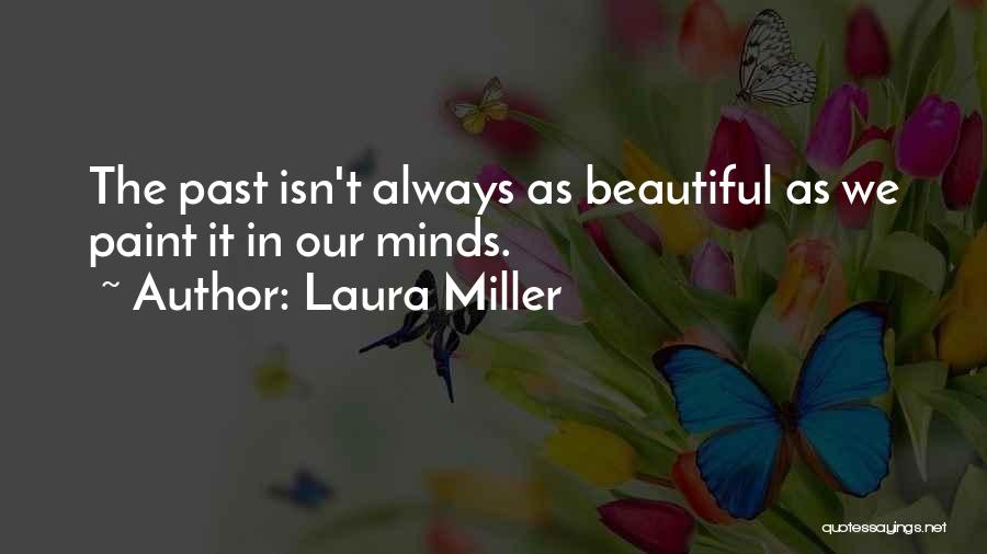Laura Miller Quotes: The Past Isn't Always As Beautiful As We Paint It In Our Minds.