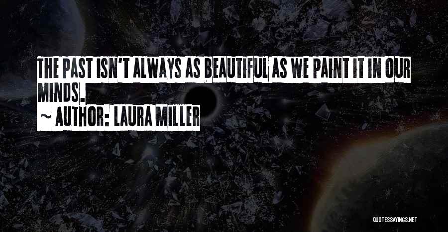 Laura Miller Quotes: The Past Isn't Always As Beautiful As We Paint It In Our Minds.