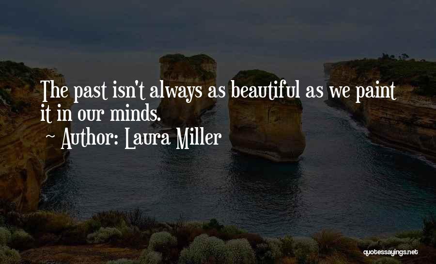 Laura Miller Quotes: The Past Isn't Always As Beautiful As We Paint It In Our Minds.