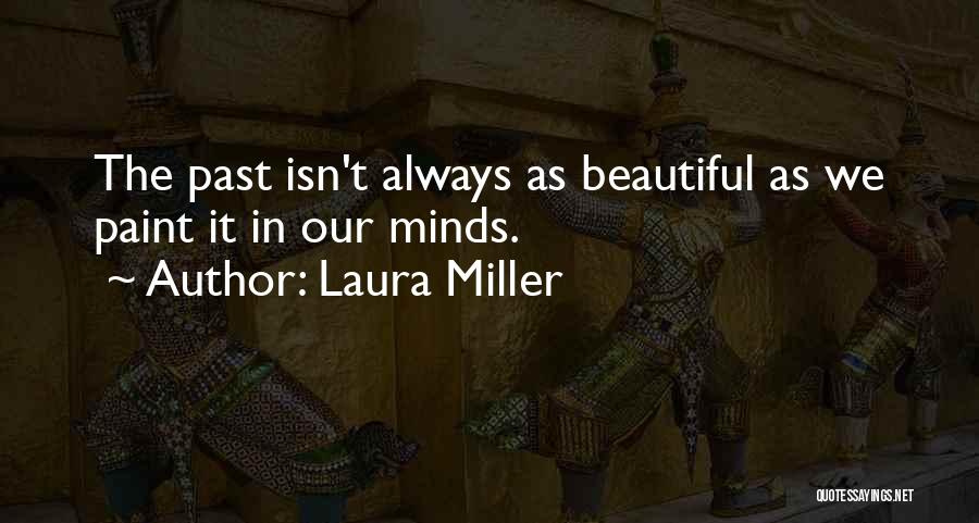 Laura Miller Quotes: The Past Isn't Always As Beautiful As We Paint It In Our Minds.