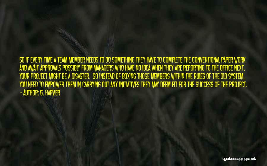 G. Harver Quotes: So If Every Time A Team Member Needs To Do Something They Have To Complete The Conventional Paper Work And