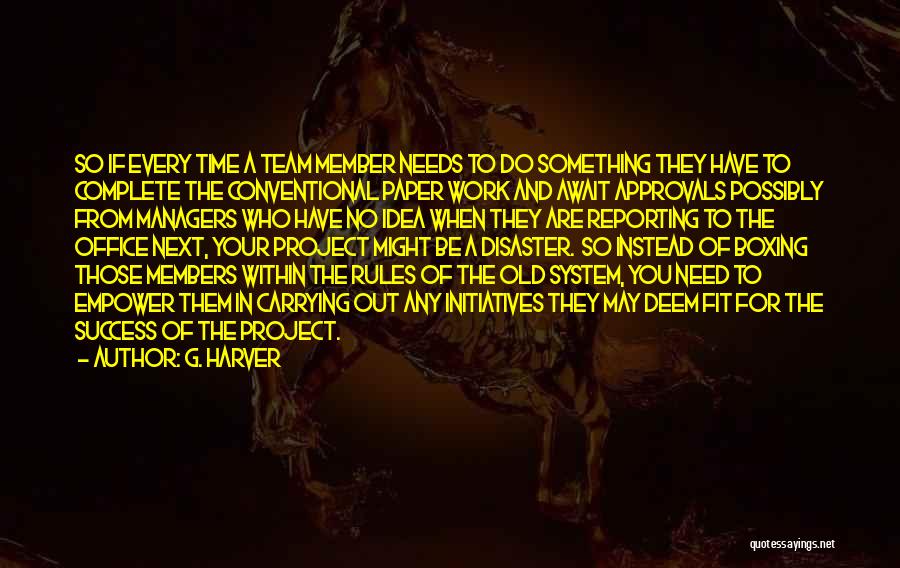 G. Harver Quotes: So If Every Time A Team Member Needs To Do Something They Have To Complete The Conventional Paper Work And