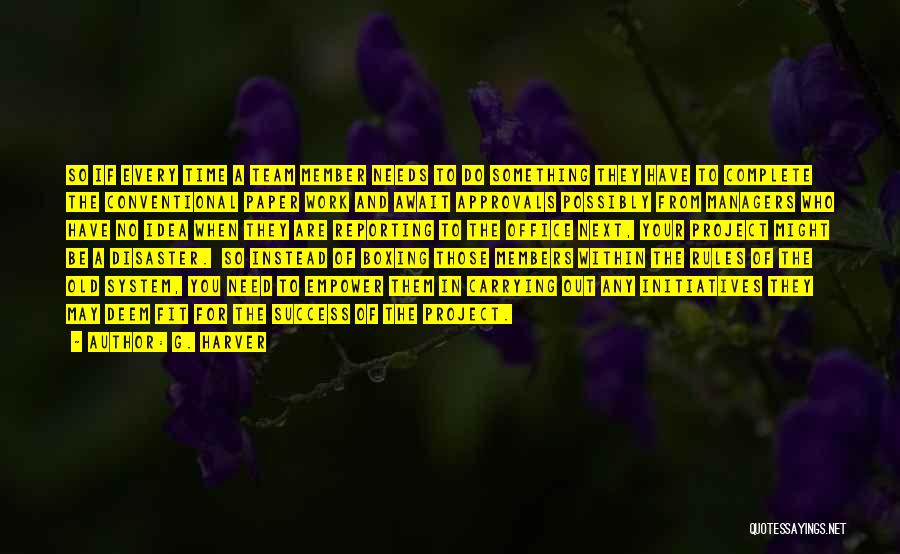 G. Harver Quotes: So If Every Time A Team Member Needs To Do Something They Have To Complete The Conventional Paper Work And