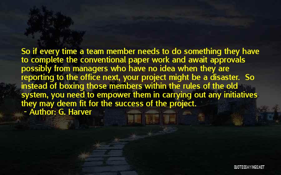 G. Harver Quotes: So If Every Time A Team Member Needs To Do Something They Have To Complete The Conventional Paper Work And