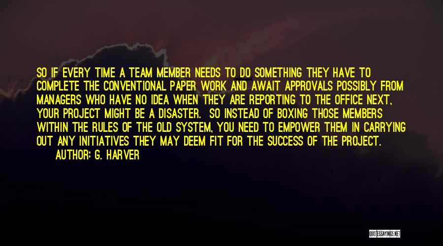 G. Harver Quotes: So If Every Time A Team Member Needs To Do Something They Have To Complete The Conventional Paper Work And