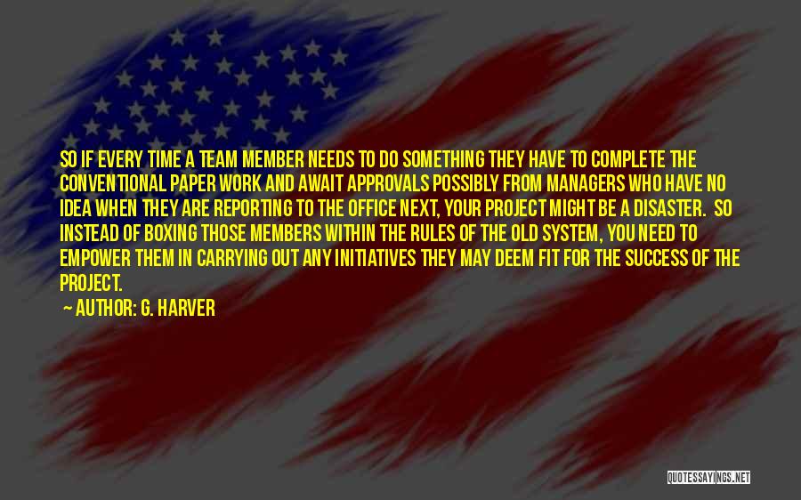 G. Harver Quotes: So If Every Time A Team Member Needs To Do Something They Have To Complete The Conventional Paper Work And