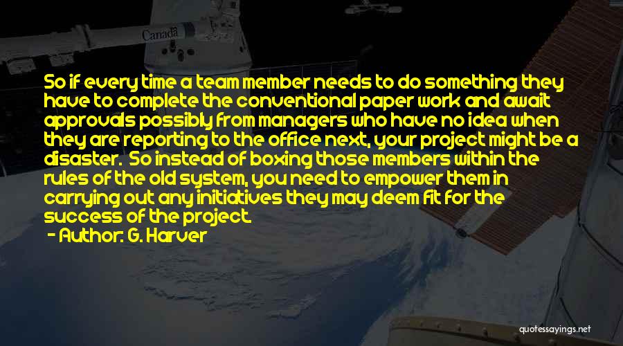 G. Harver Quotes: So If Every Time A Team Member Needs To Do Something They Have To Complete The Conventional Paper Work And