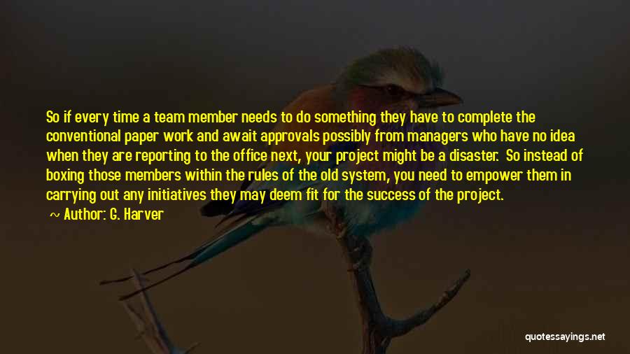 G. Harver Quotes: So If Every Time A Team Member Needs To Do Something They Have To Complete The Conventional Paper Work And