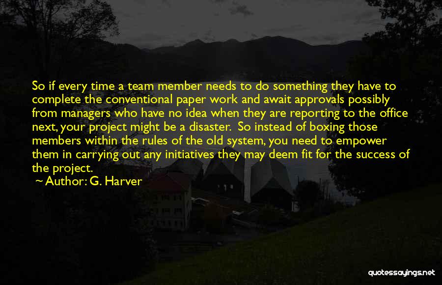 G. Harver Quotes: So If Every Time A Team Member Needs To Do Something They Have To Complete The Conventional Paper Work And