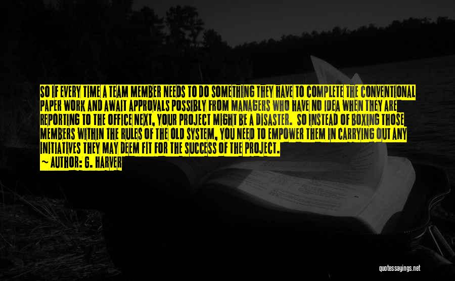 G. Harver Quotes: So If Every Time A Team Member Needs To Do Something They Have To Complete The Conventional Paper Work And