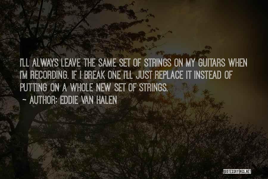 Eddie Van Halen Quotes: I'll Always Leave The Same Set Of Strings On My Guitars When I'm Recording. If I Break One I'll Just