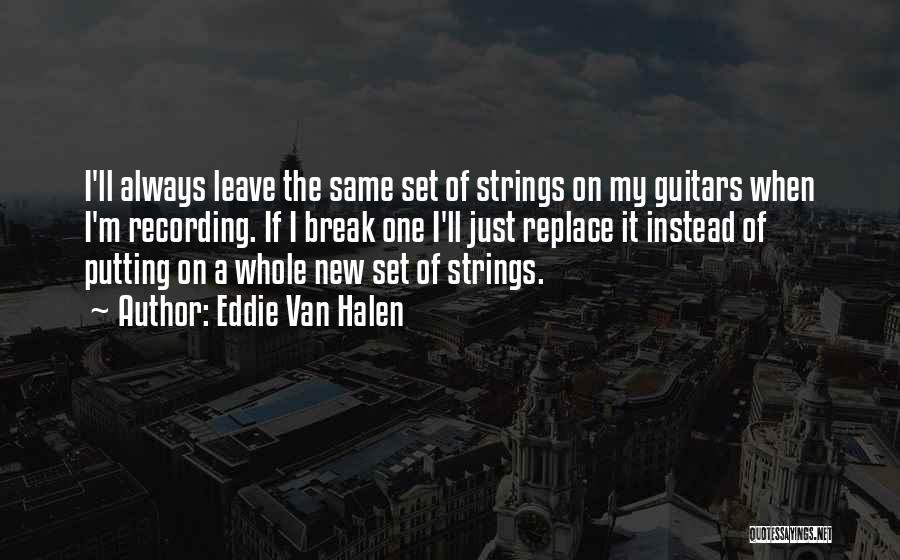 Eddie Van Halen Quotes: I'll Always Leave The Same Set Of Strings On My Guitars When I'm Recording. If I Break One I'll Just