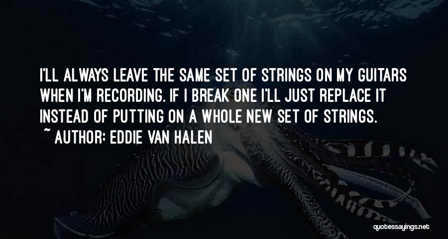 Eddie Van Halen Quotes: I'll Always Leave The Same Set Of Strings On My Guitars When I'm Recording. If I Break One I'll Just