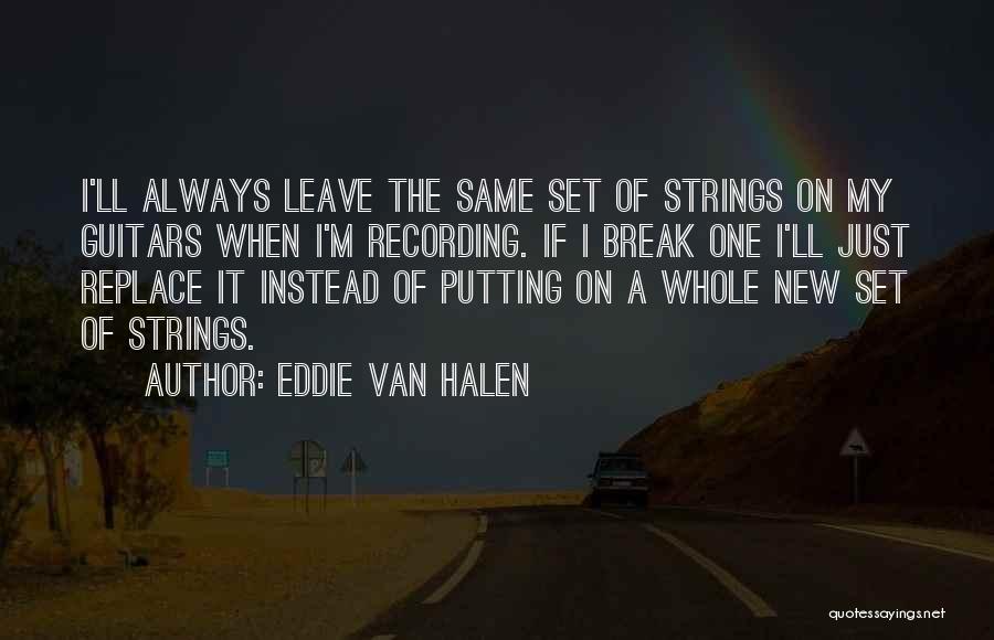 Eddie Van Halen Quotes: I'll Always Leave The Same Set Of Strings On My Guitars When I'm Recording. If I Break One I'll Just