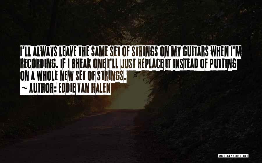 Eddie Van Halen Quotes: I'll Always Leave The Same Set Of Strings On My Guitars When I'm Recording. If I Break One I'll Just