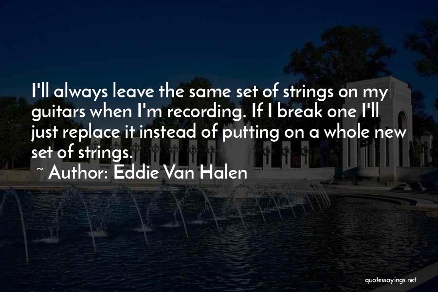 Eddie Van Halen Quotes: I'll Always Leave The Same Set Of Strings On My Guitars When I'm Recording. If I Break One I'll Just