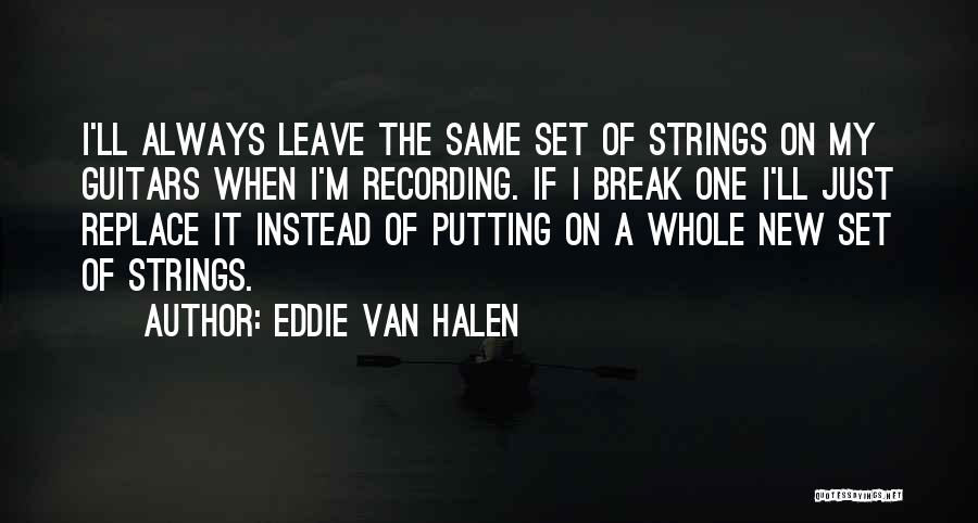 Eddie Van Halen Quotes: I'll Always Leave The Same Set Of Strings On My Guitars When I'm Recording. If I Break One I'll Just