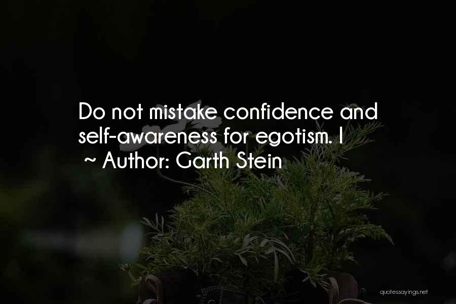 Garth Stein Quotes: Do Not Mistake Confidence And Self-awareness For Egotism. I