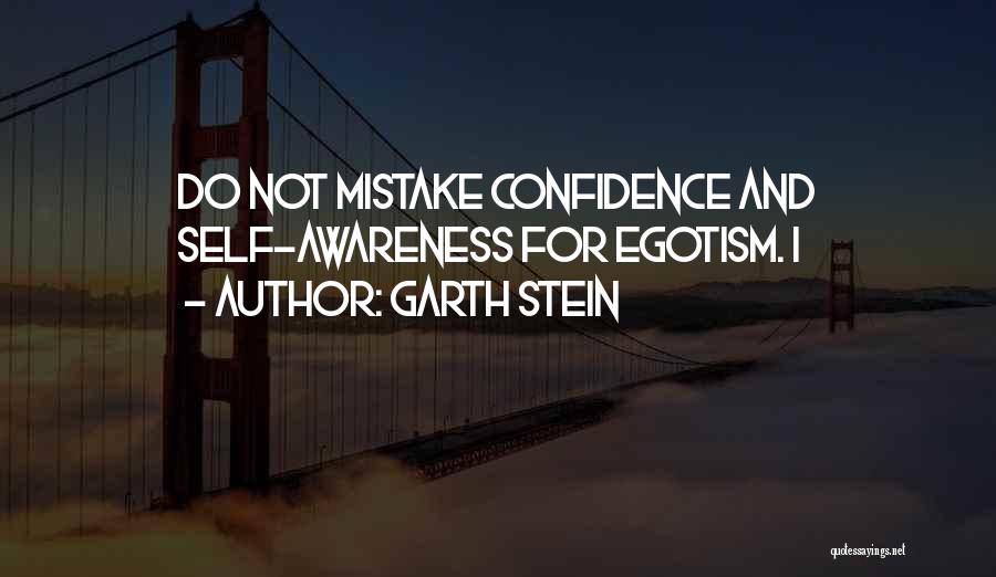 Garth Stein Quotes: Do Not Mistake Confidence And Self-awareness For Egotism. I
