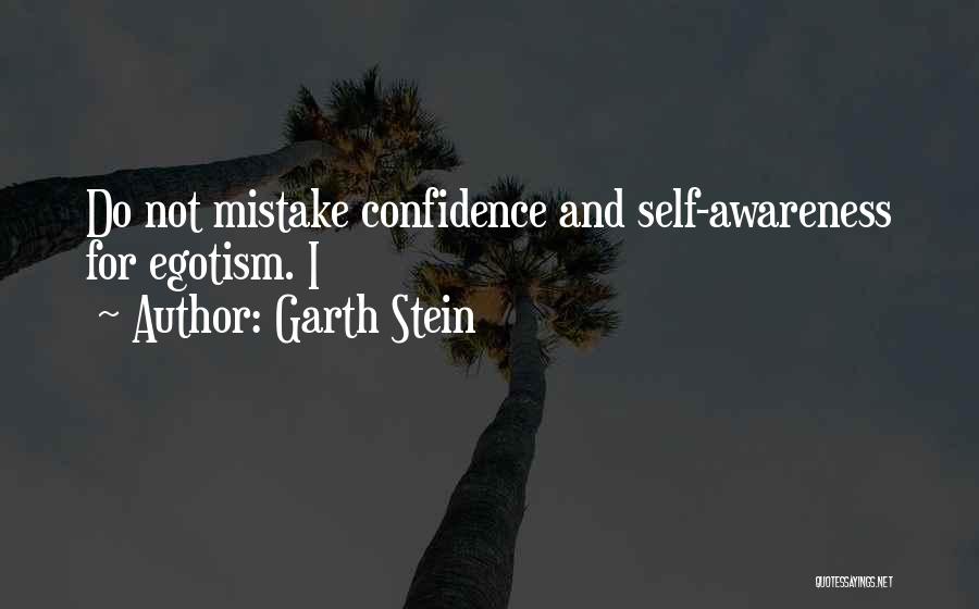 Garth Stein Quotes: Do Not Mistake Confidence And Self-awareness For Egotism. I