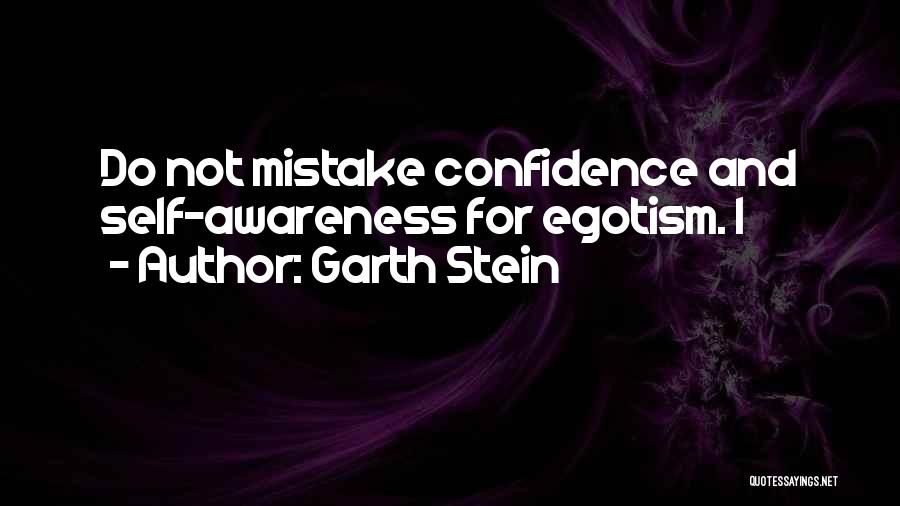 Garth Stein Quotes: Do Not Mistake Confidence And Self-awareness For Egotism. I