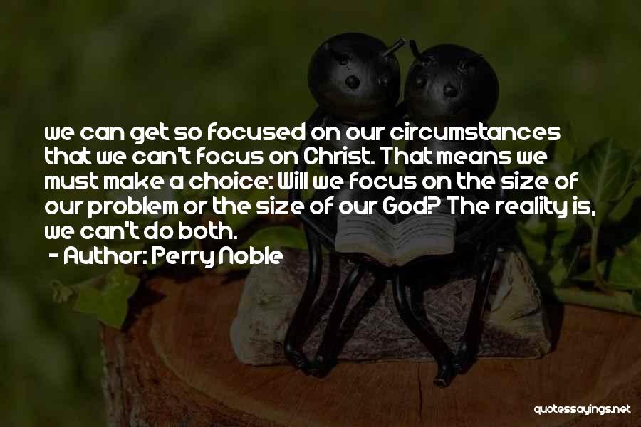 Perry Noble Quotes: We Can Get So Focused On Our Circumstances That We Can't Focus On Christ. That Means We Must Make A