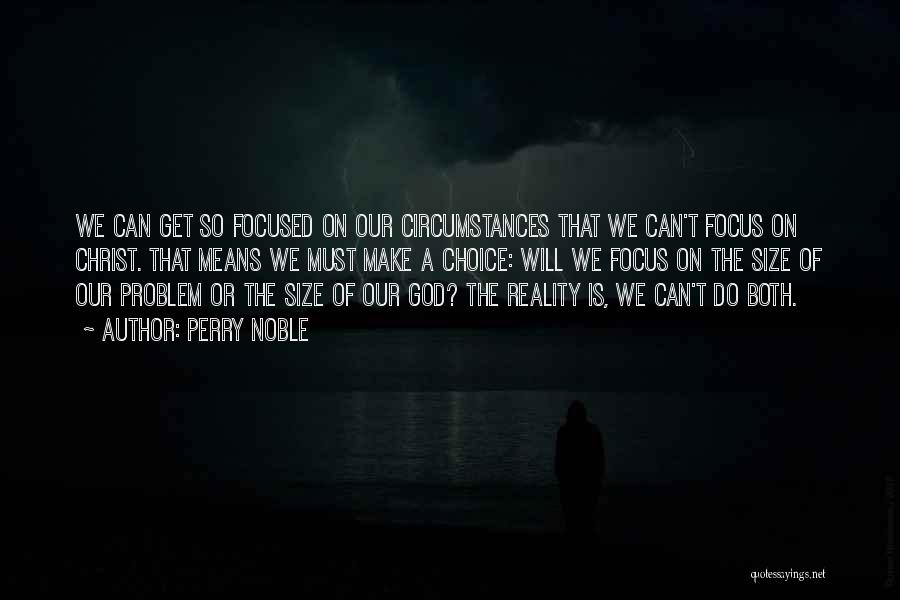 Perry Noble Quotes: We Can Get So Focused On Our Circumstances That We Can't Focus On Christ. That Means We Must Make A