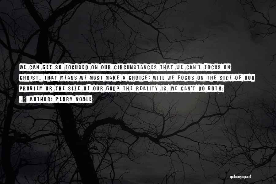 Perry Noble Quotes: We Can Get So Focused On Our Circumstances That We Can't Focus On Christ. That Means We Must Make A