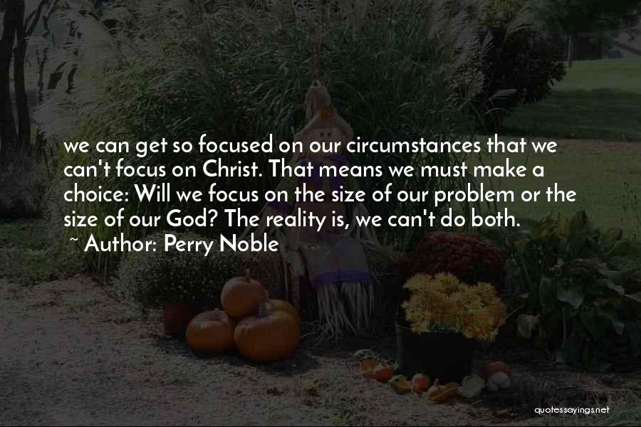 Perry Noble Quotes: We Can Get So Focused On Our Circumstances That We Can't Focus On Christ. That Means We Must Make A