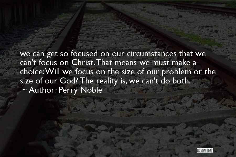 Perry Noble Quotes: We Can Get So Focused On Our Circumstances That We Can't Focus On Christ. That Means We Must Make A