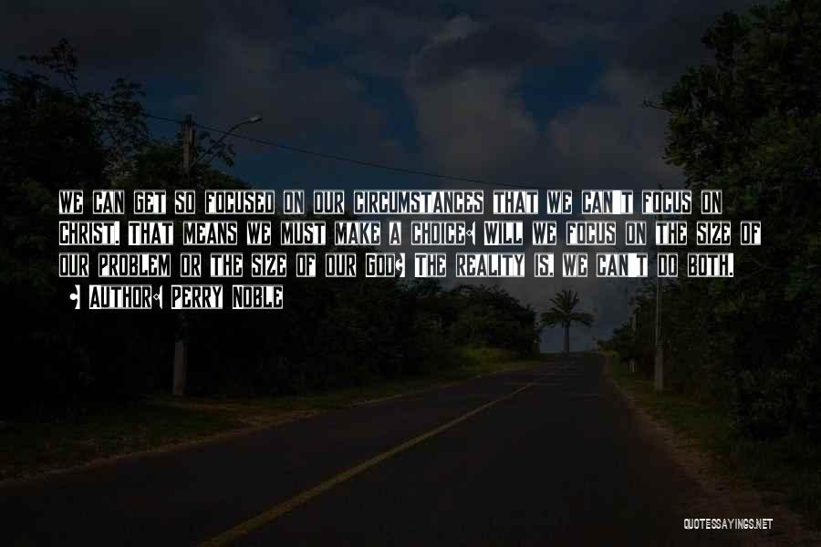 Perry Noble Quotes: We Can Get So Focused On Our Circumstances That We Can't Focus On Christ. That Means We Must Make A