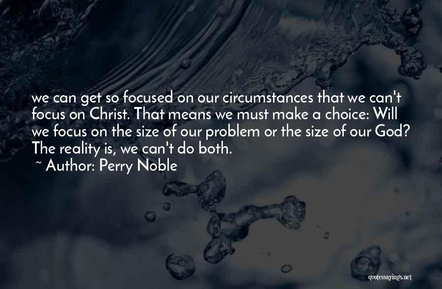 Perry Noble Quotes: We Can Get So Focused On Our Circumstances That We Can't Focus On Christ. That Means We Must Make A