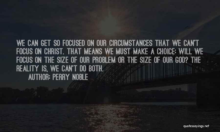 Perry Noble Quotes: We Can Get So Focused On Our Circumstances That We Can't Focus On Christ. That Means We Must Make A