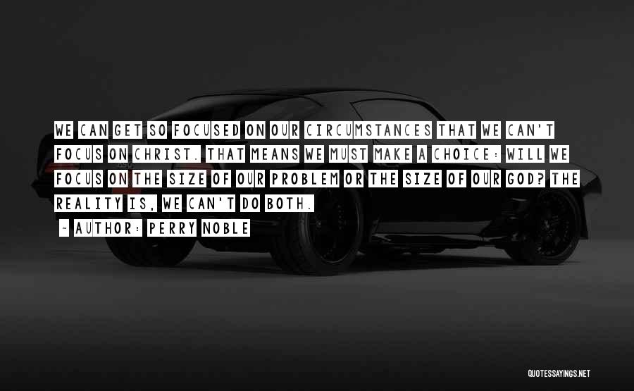 Perry Noble Quotes: We Can Get So Focused On Our Circumstances That We Can't Focus On Christ. That Means We Must Make A