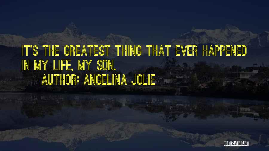 Angelina Jolie Quotes: It's The Greatest Thing That Ever Happened In My Life, My Son.