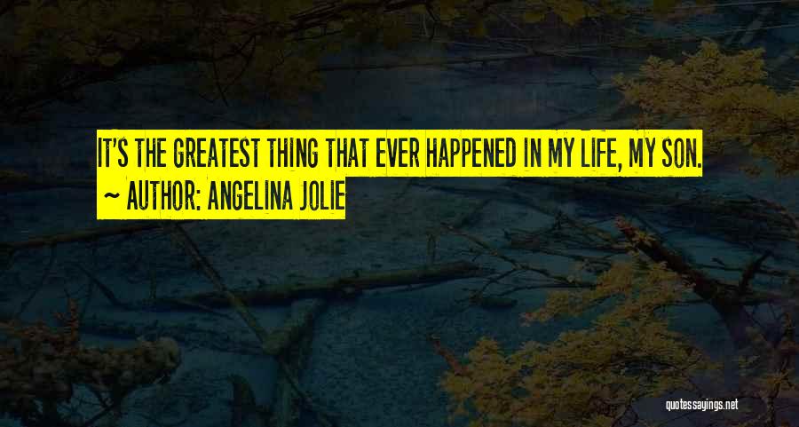 Angelina Jolie Quotes: It's The Greatest Thing That Ever Happened In My Life, My Son.