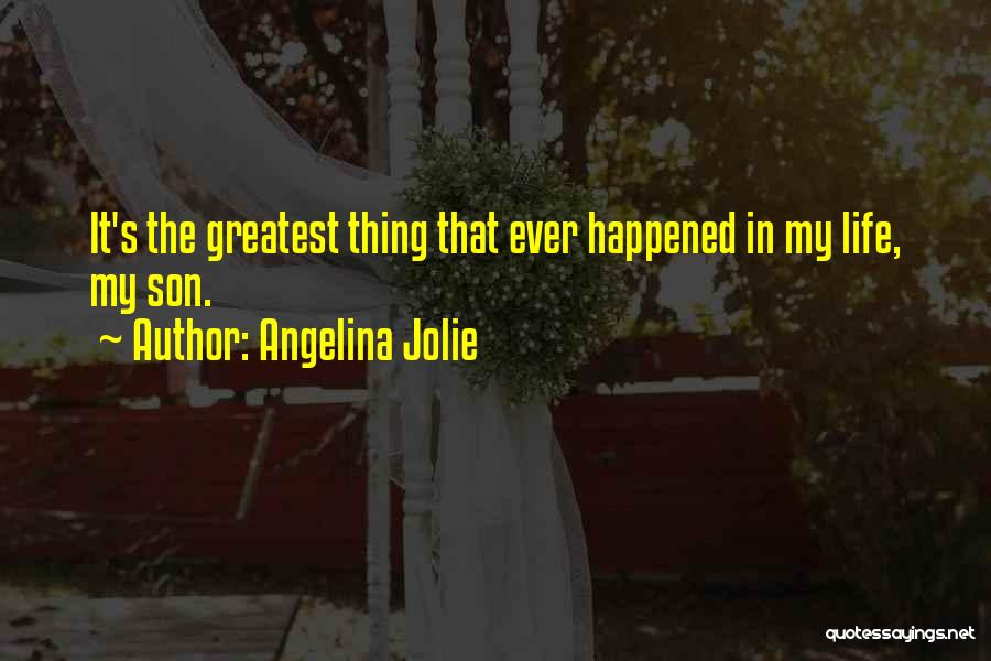 Angelina Jolie Quotes: It's The Greatest Thing That Ever Happened In My Life, My Son.