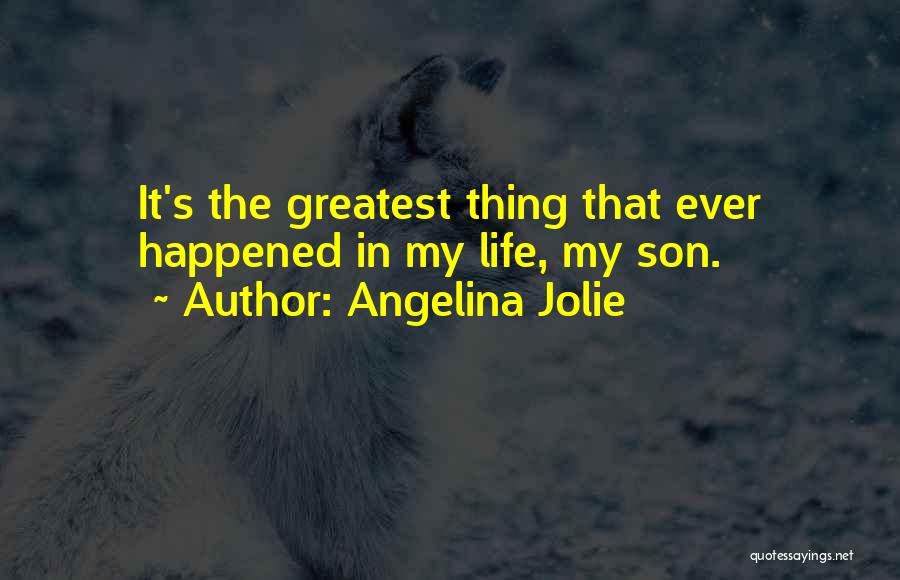 Angelina Jolie Quotes: It's The Greatest Thing That Ever Happened In My Life, My Son.