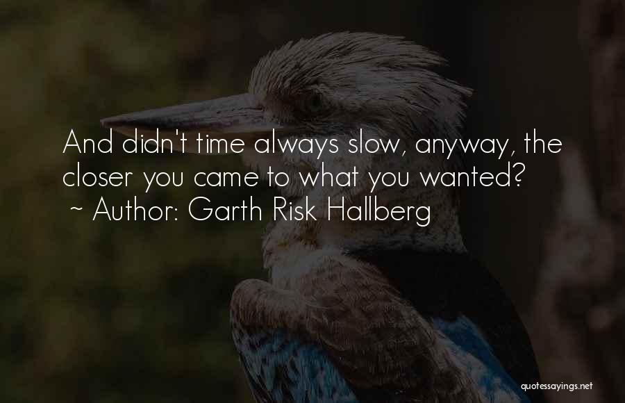 Garth Risk Hallberg Quotes: And Didn't Time Always Slow, Anyway, The Closer You Came To What You Wanted?