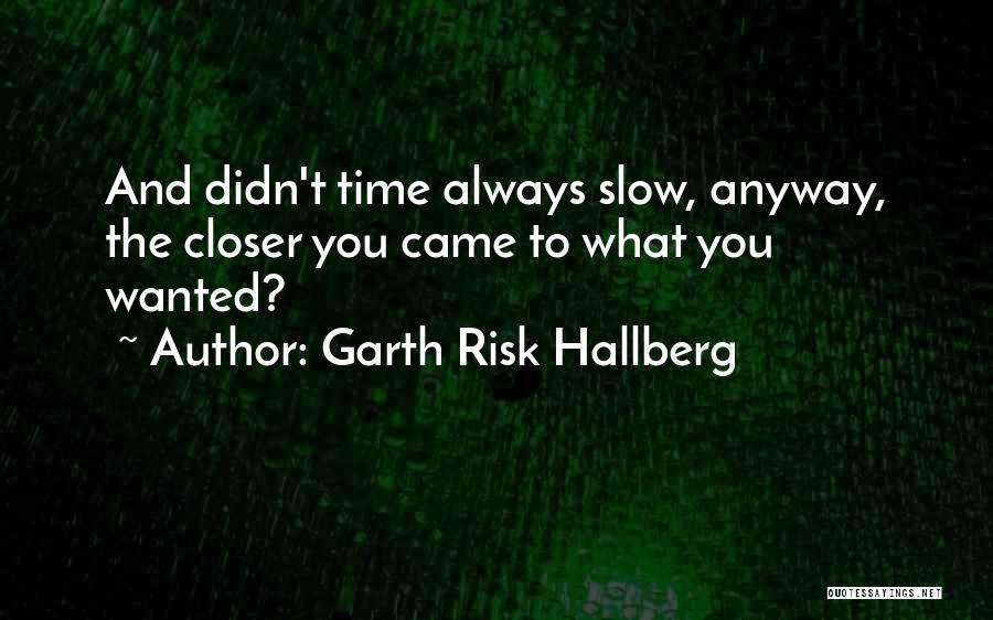 Garth Risk Hallberg Quotes: And Didn't Time Always Slow, Anyway, The Closer You Came To What You Wanted?