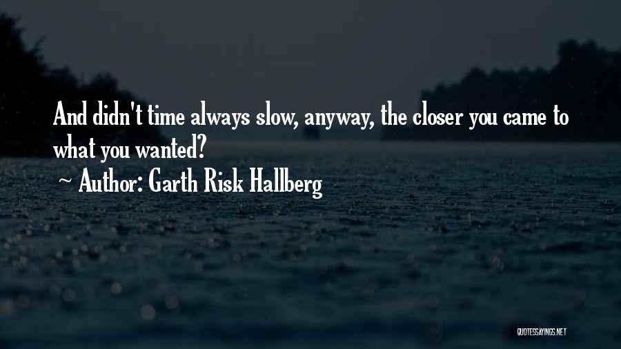 Garth Risk Hallberg Quotes: And Didn't Time Always Slow, Anyway, The Closer You Came To What You Wanted?