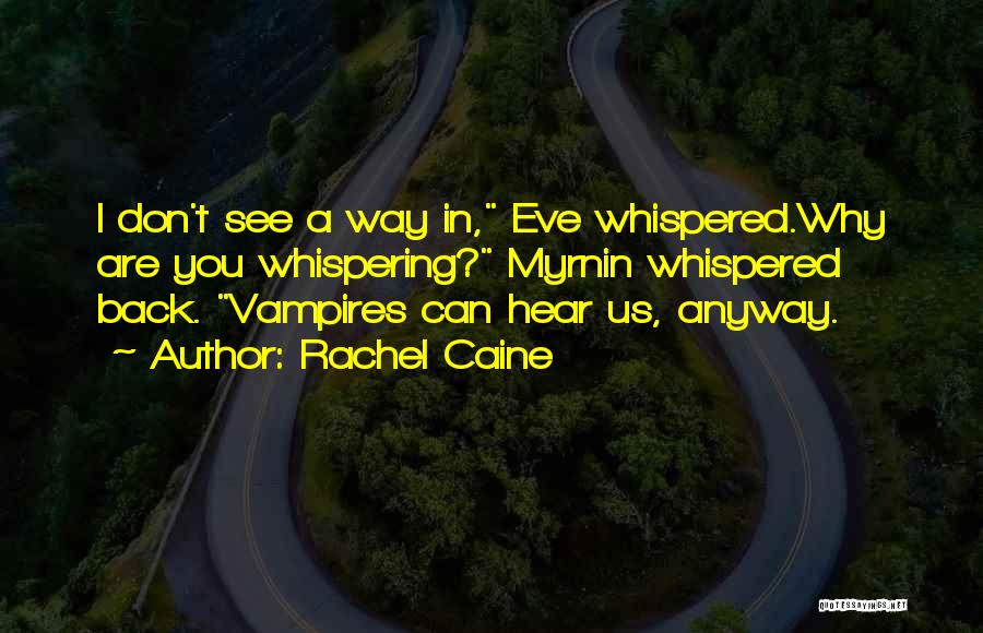 Rachel Caine Quotes: I Don't See A Way In, Eve Whispered.why Are You Whispering? Myrnin Whispered Back. Vampires Can Hear Us, Anyway.