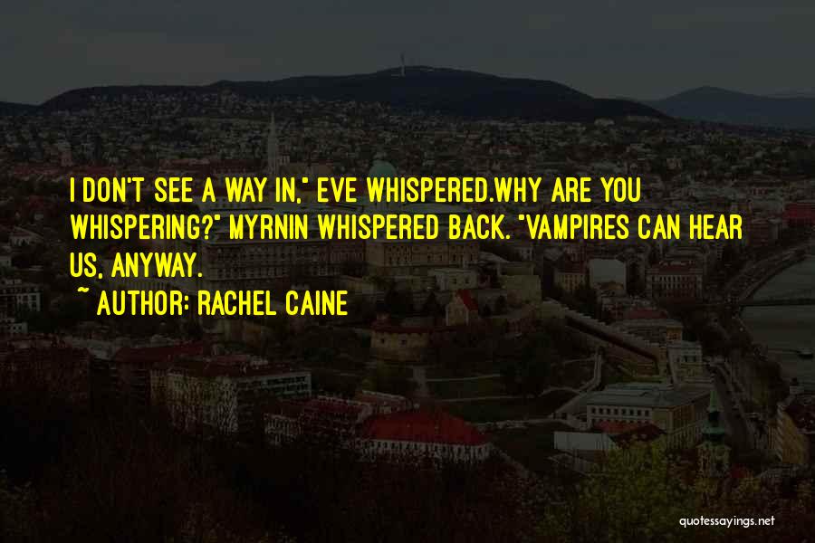 Rachel Caine Quotes: I Don't See A Way In, Eve Whispered.why Are You Whispering? Myrnin Whispered Back. Vampires Can Hear Us, Anyway.